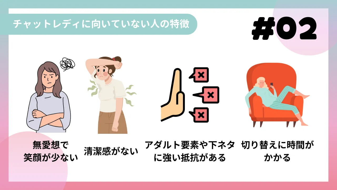 チャットレディに向いていない人の特徴
・無愛想で笑顔が少ない
・清潔感がない
・アダルト要素や下ネタに強い抵抗がある
・切り替えに時間がかかる
