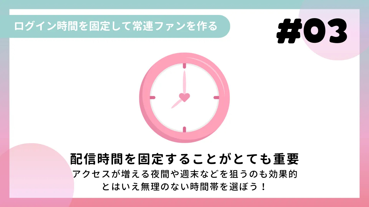 ③ ログイン時間を固定して常連ファンを作る